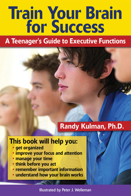 Train Your Brain for Success: A Teenager's Guide to Executive Functions - Randy Kulman