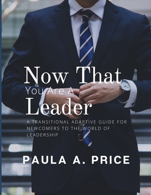 Now That You Are a Leader: A Transition Guide for Newcomers to the World of Leadership - Paula A. Price