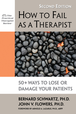 How to Fail as a Therapist: 50+ Ways to Lose or Damage Your Patients - Bernard Schwartz