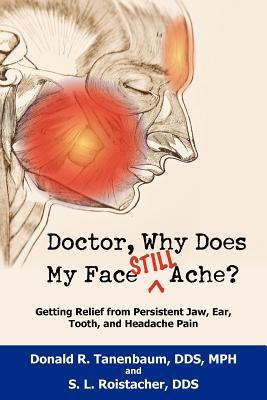 Doctor, Why Does My Face Still Ache?: Getting Relief from Persistent Jaw, Ear, Tooth, and Headache Pain - Donald R. Tanenbaum