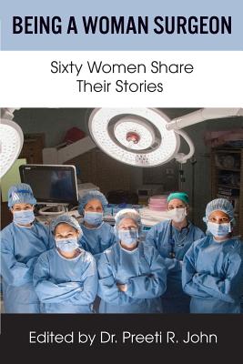 Being A Woman Surgeon: Sixty Women Share Their Stories - Preeti R. John