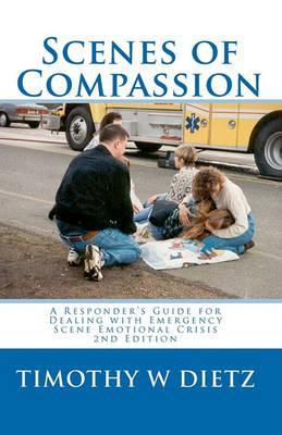 Scenes Of Compassion: A Responder's Guide For Dealing With Emergency Scene Emotional Crisis - Timothy Dietz