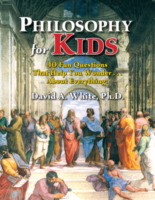 Philosophy for Kids: 40 Fun Questions That Help You Wonder about Everything! - David A. White