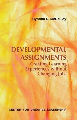 Developmental Assignments: Creating Learning Experiences Without Changing Jobs - Cynthia D. Mccauley