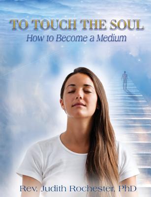 To Touch the Soul: How to Become a Medium - Judith Rochester