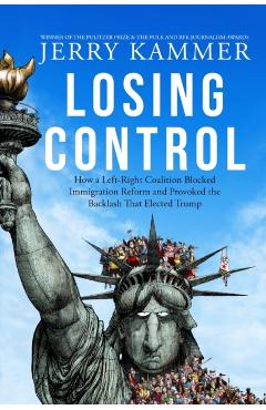 Coperta cărții 'Losing Control: How a Left-Right Coalition Blocked Immigration Reform and Provoked the Backlash That Elected Trump -'