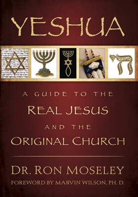 Yeshua: A Guide to the Real Jesus and the Original Church - Ron Moseley