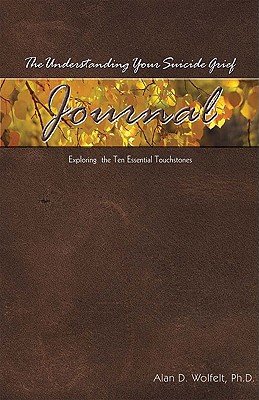 The Understanding Your Suicide Grief Journal: Exploring the Ten Essential Touchstones - Alan D. Wolfelt