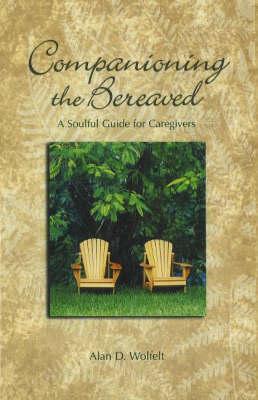Companioning the Bereaved: A Soulful Guide for Counselors & Caregivers - Alan D. Wolfelt