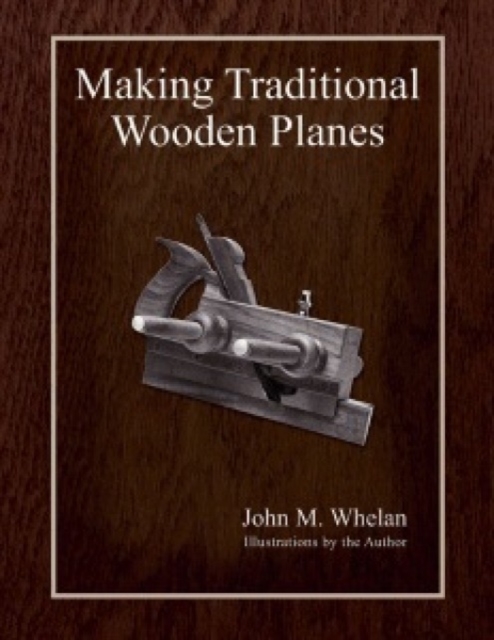 Making Traditional Wooden Planes - John M. Whelan