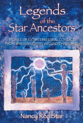 Legends of the Star Ancestors: Stories of Extraterrestrial Contact from Wisdomkeepers Around the World - Nancy Red Star