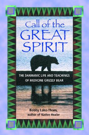 Call of the Great Spirit: The Shamanic Life and Teachings of Medicine Grizzly Bear - Bobby Lake-thom
