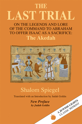 The Last Trial: On the Legends and Lore of the Command to Abraham to Offer Isaac as a Sacrifice - Shalom Spiegel