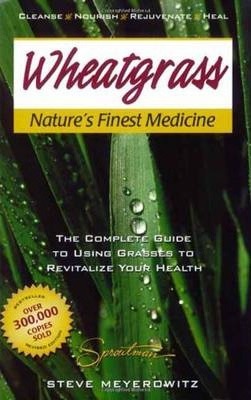 Wheatgrass Nature's Finest Medicine: The Complete Guide to Using Grasses to Revitalize Your Health - Steve Meyerowitz