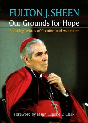Our Grounds for Hope: Enduring Words of Comfort and Assurance - Fulton J. Sheen