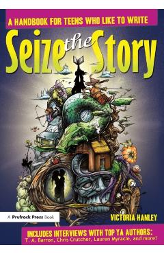 Seize the Story: A Handbook for Teens Who Like to Write - Victoria Hanley
