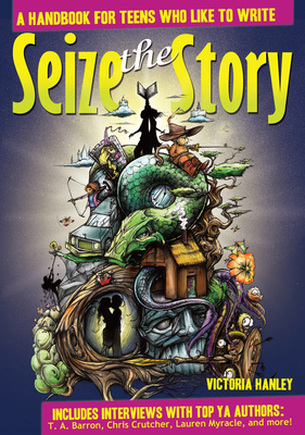 Seize the Story: A Handbook for Teens Who Like to Write - Victoria Hanley