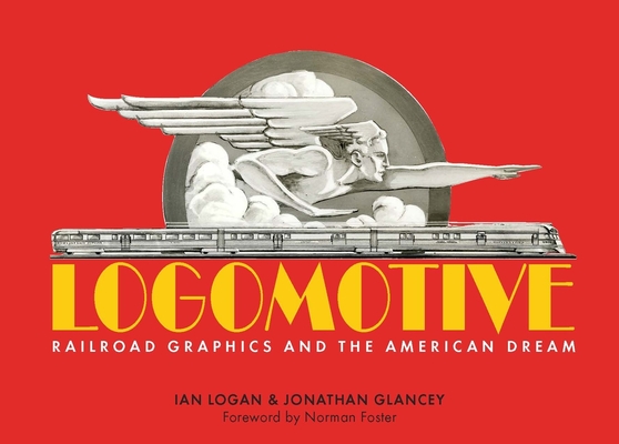 Logomotive: Railroad Graphics and the American Dream - Jonathan Glancey