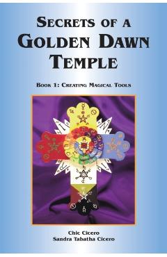 Secrets of a Golden Dawn Temple, Book I: Creating Magical Tools - Chic Cicero