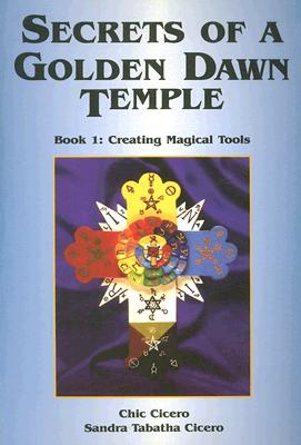 Secrets of a Golden Dawn Temple, Book I: Creating Magical Tools - Chic Cicero