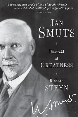 Jan Smuts - Unafraid of Greatness - Richard Steyn