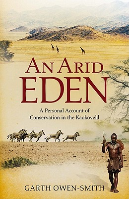 An Arid Eden: A Personal Account of Conservation in the Kaokoveld - Garth Owen-smith