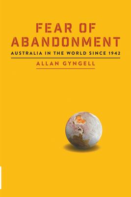 Fear of Abandonment: Australia in the World since 1942 - Allan Gyngell