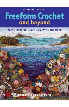 Freeform Crochet and Beyond: Bags, Cushions, Hats, Scarves and More - Renate Kirkpatrick
