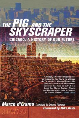 The Pig and the Skyscraper: Chicago: A History of Our Future - Marco D'eramo