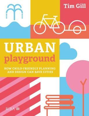 Urban Playground: How Child-Friendly Planning and Design Can Save Cities - Tim Gill
