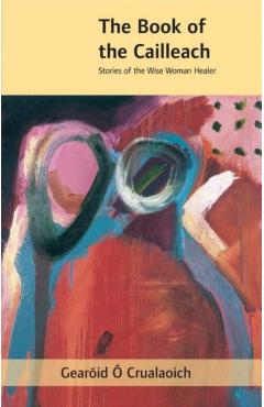 The Book of the Cailleach: Stories of the Wise-Woman Healer - Gearid . Crualaoich