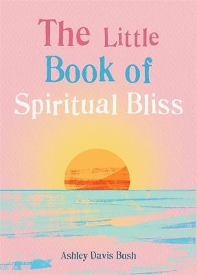 The Little Book of Spiritual Bliss - Ashley Davis Bush