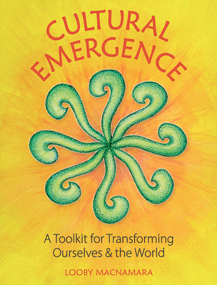 Cultural Emergence: A Toolkit for Transforming Ourselves and the World - Looby Macnamara