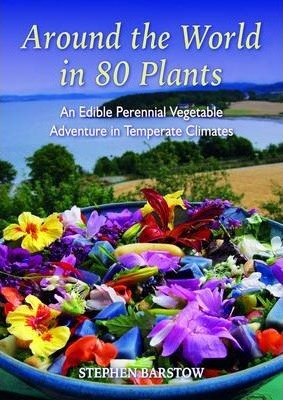 Around the World in 80 Plants: An Edible Perennial Vegetable Adventure for Temperate Climates - Stephen Barstow