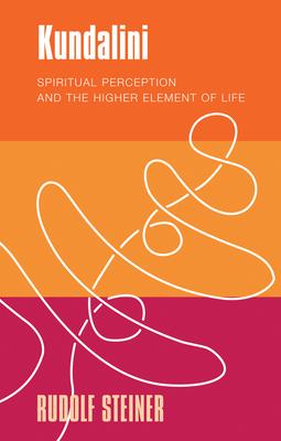 Kundalini: Spiritual Perception and the Higher Element of Life - Rudolf Steiner
