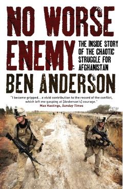 No Worse Enemy: The Inside Story of the Chaotic Struggle for Afghanistan - Ben Anderson