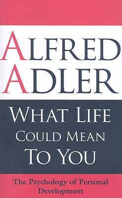 What Life Could Mean to You: The Psychology of Personal Development - Alfred Adler
