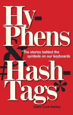 Hyphens & Hashtags*: *The Stories Behind the Symbols on Our Keyboard - Claire Cock-starkey