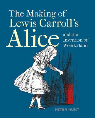 The Making of Lewis Carroll's Alice and the Invention of Wonderland - Peter Hunt