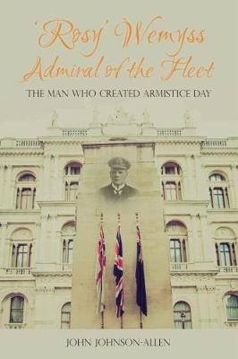 'rosy' Wemyss, Admiral of the Fleet: The Man Who Created Armistice Day - John Johnson-allen