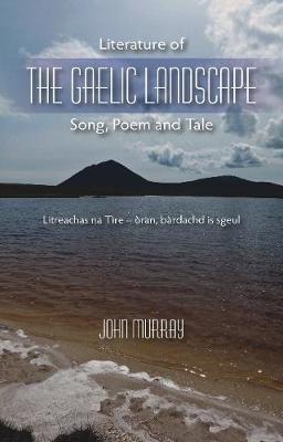 Literature of the Gaelic Landscape: Song, Poem and Tale - John Murray