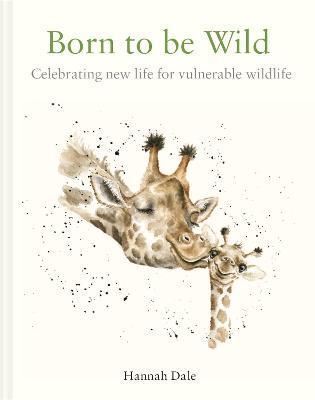 Born to Be Wild: Celebrating New Life for Vulnerable Wildlife - Hannah Dale