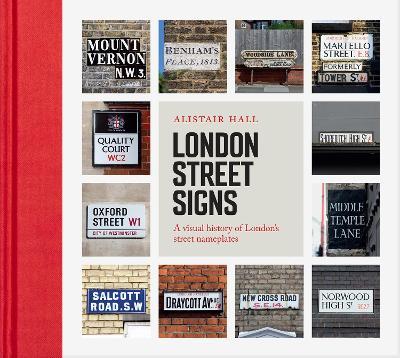 London Street Signs: A Visual History of London's Street Nameplates - Alistair Hall