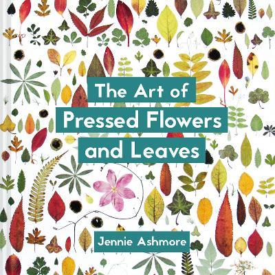 The Art of Pressed Flowers and Leaves: Contemporary Techniques & Designs - Jennie Ashmore