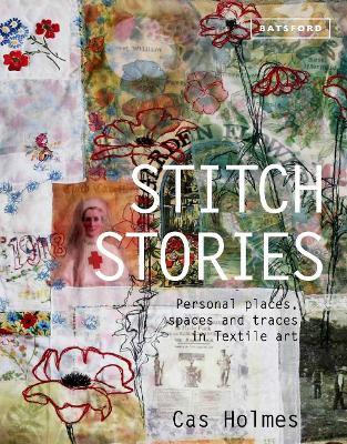 Stitch Stories: Personal Places, Spaces and Traces in Textile Art - Cas Holmes