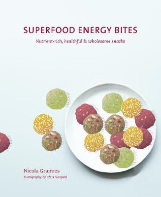 Superfood Energy Balls & Bites: Nutrient-Rich, Healthful & Wholesome Snacks - Nicola Graimes