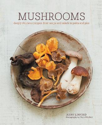 Mushrooms: Deeply Delicious Recipes, from Soups and Salads to Pasta and Pies - Jenny Linford