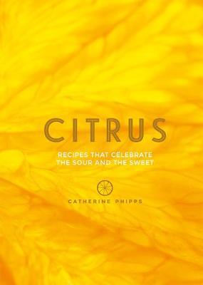 Citrus: 150 Recipes Celebrating the Sweet and the Sour - Catherine Phipps