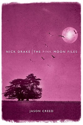 Nick Drake: The Pink Moon Files - Jason Creed