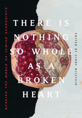 There Is Nothing So Whole as a Broken Heart: Mending the World as Jewish Anarchists - Cindy Milstein